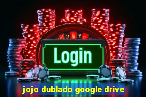 jojo dublado google drive